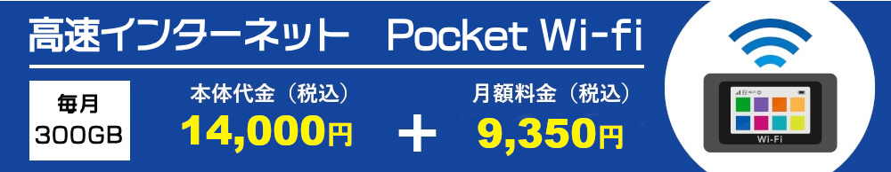 高速インターネット Pocket Wi-fi 本体代金14,000円円（税込）月額料金　9,350円（税込）