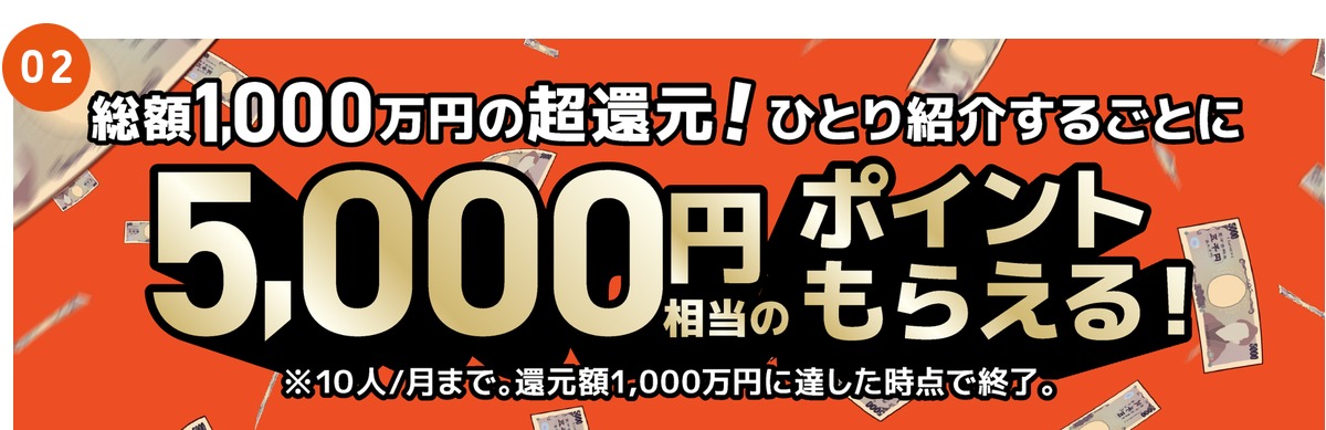 総額1,000万円の超還元!ひとり紹介するごとに5,000円相当のポイントもらえる!※10人/月まで。還元額1,000万円に達した次点で終了。