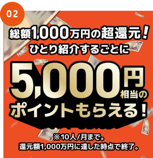 総額1,000万円の超還元!ひとり紹介するごとに5,000円相当のポイントもらえる!※10人/月まで。還元額1,000万円に達した次点で終了。