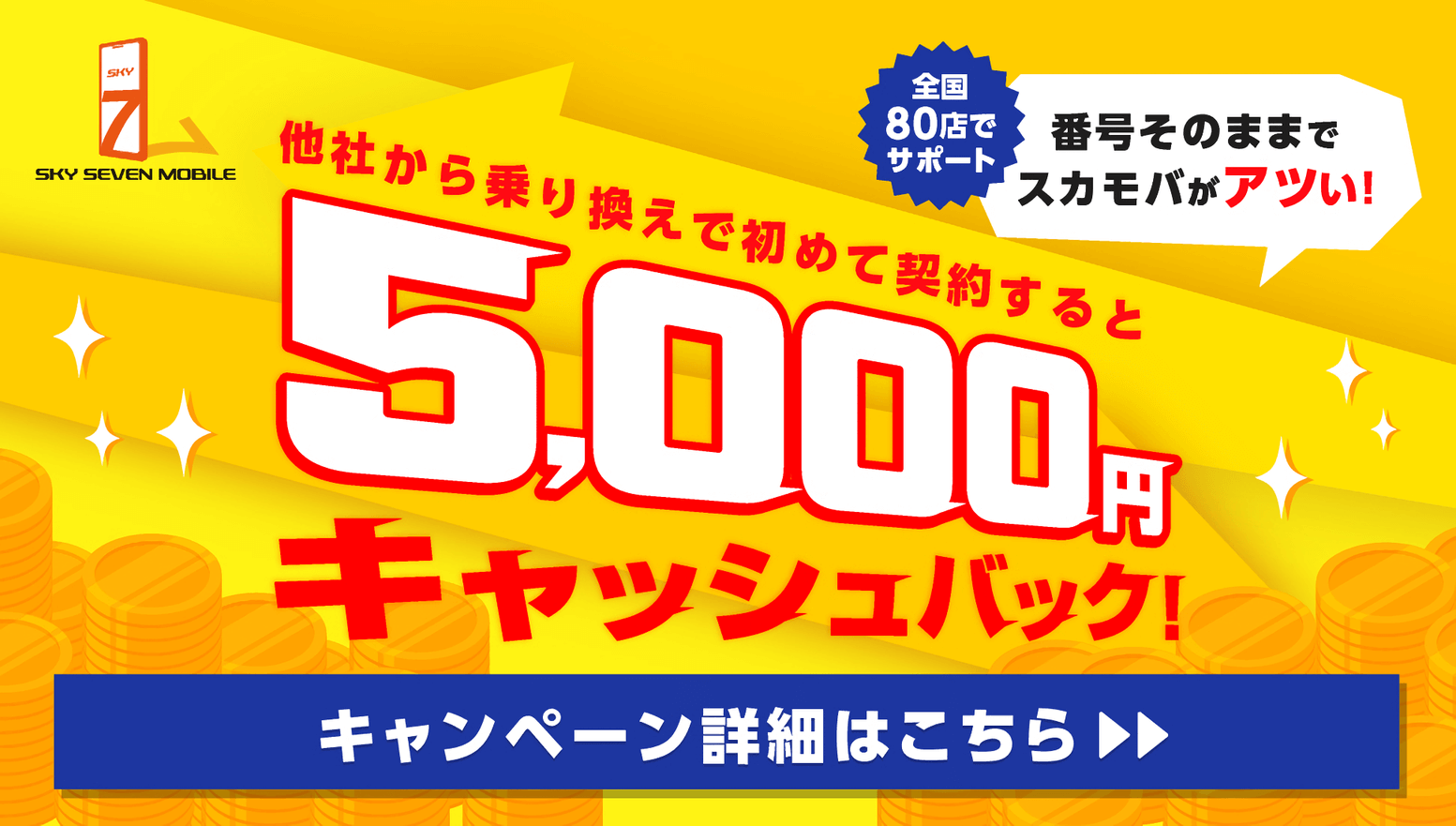 全国80店でサポート 番号そのままでスカモバがアツい!他社から乗り換えで初めて契約すると5,000円キャッシュバック!初めて+乗り換えが今だけ超おトク!! キャンペーン詳細はこちら